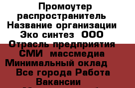 Промоутер-распространитель › Название организации ­ Эко-синтез, ООО › Отрасль предприятия ­ СМИ, массмедиа › Минимальный оклад ­ 1 - Все города Работа » Вакансии   . Мурманская обл.,Оленегорск г.